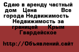 Сдаю в аренду частный дом › Цена ­ 23 374 - Все города Недвижимость » Недвижимость за границей   . Крым,Гвардейское